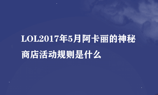 LOL2017年5月阿卡丽的神秘商店活动规则是什么