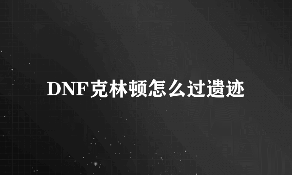 DNF克林顿怎么过遗迹