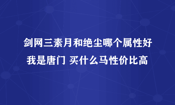 剑网三素月和绝尘哪个属性好 我是唐门 买什么马性价比高