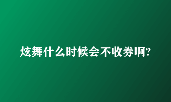 炫舞什么时候会不收券啊?