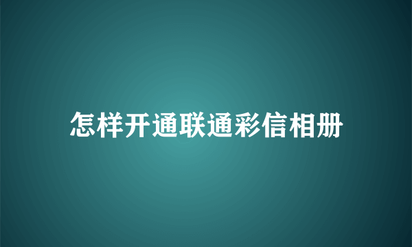 怎样开通联通彩信相册