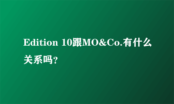 Edition 10跟MO&Co.有什么关系吗？