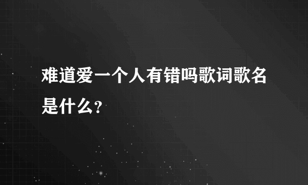 难道爱一个人有错吗歌词歌名是什么？