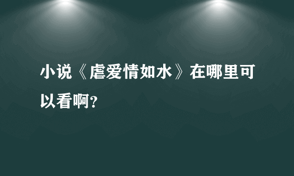 小说《虐爱情如水》在哪里可以看啊？