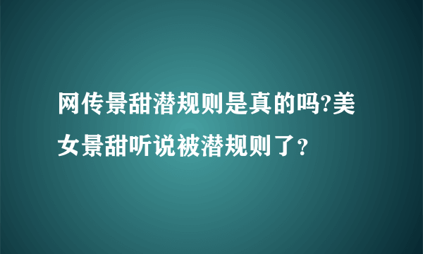 网传景甜潜规则是真的吗?美女景甜听说被潜规则了？