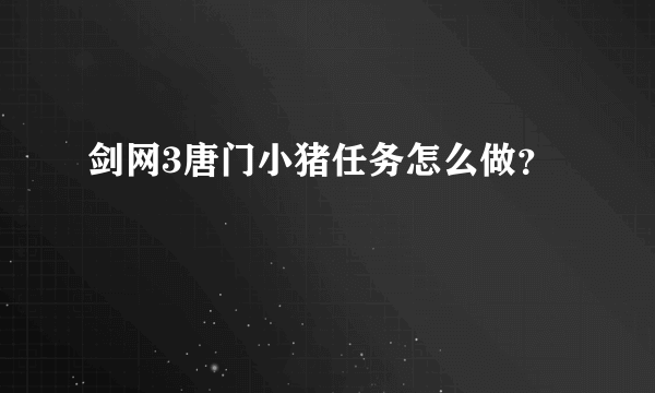 剑网3唐门小猪任务怎么做？