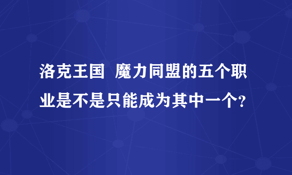 洛克王国  魔力同盟的五个职业是不是只能成为其中一个？