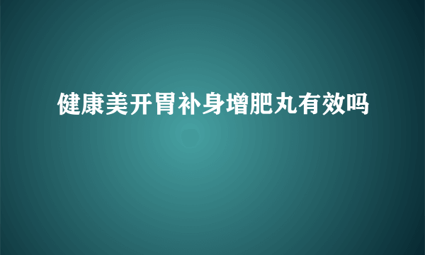 健康美开胃补身增肥丸有效吗