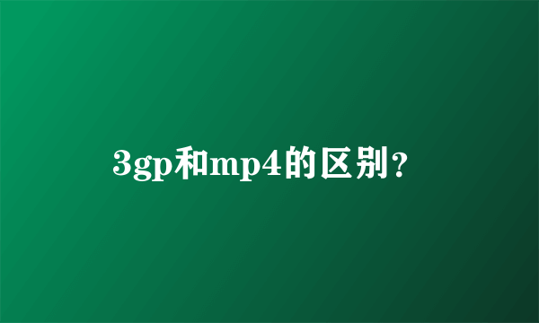 3gp和mp4的区别？