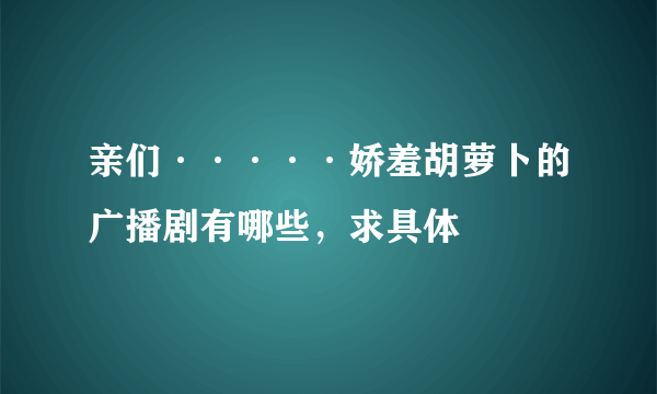 亲们·····娇羞胡萝卜的广播剧有哪些，求具体