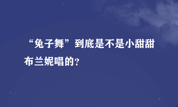 “兔子舞”到底是不是小甜甜布兰妮唱的？