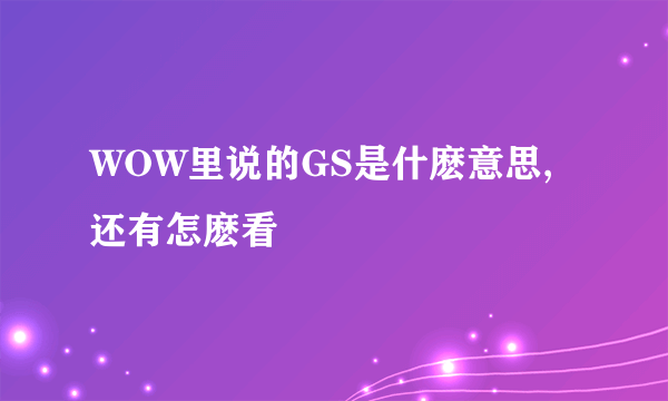 WOW里说的GS是什麽意思,还有怎麽看