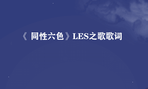 《 同性六色》LES之歌歌词