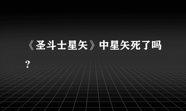 《圣斗士星矢》中星矢死了吗？