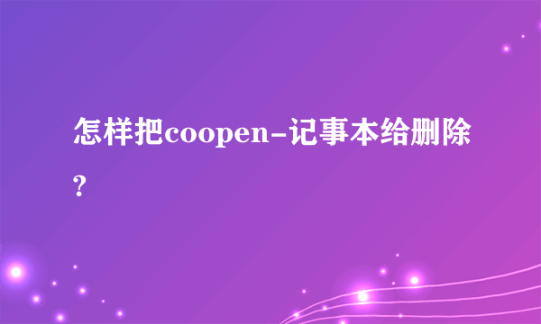 怎样把coopen-记事本给删除?