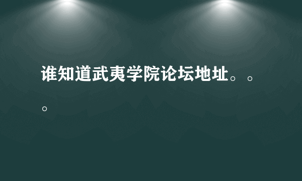 谁知道武夷学院论坛地址。。。