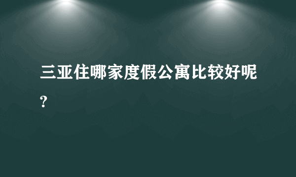 三亚住哪家度假公寓比较好呢?