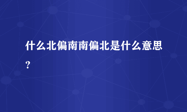 什么北偏南南偏北是什么意思？