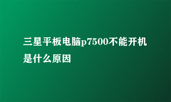 三星平板电脑p7500不能开机是什么原因