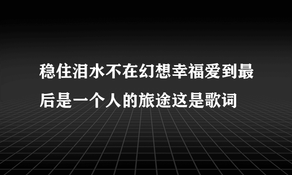 稳住泪水不在幻想幸福爱到最后是一个人的旅途这是歌词