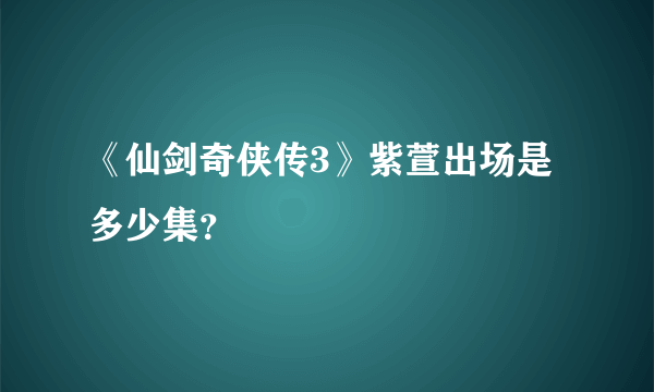 《仙剑奇侠传3》紫萱出场是多少集？