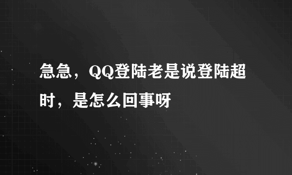 急急，QQ登陆老是说登陆超时，是怎么回事呀