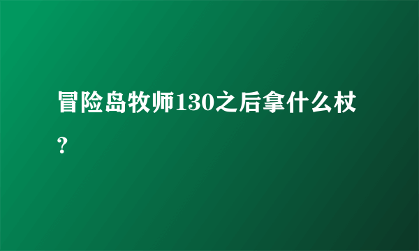 冒险岛牧师130之后拿什么杖？