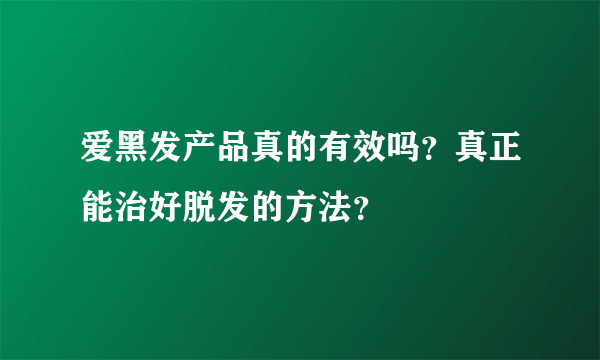 爱黑发产品真的有效吗？真正能治好脱发的方法？