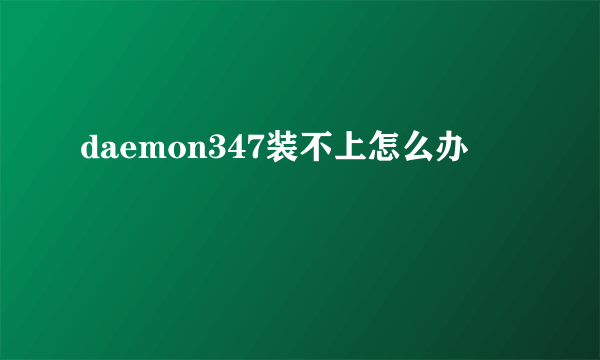 daemon347装不上怎么办