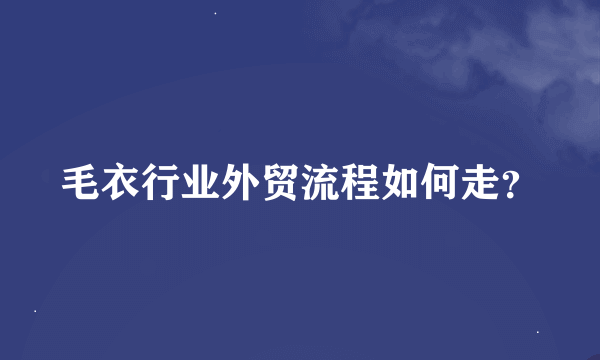 毛衣行业外贸流程如何走？