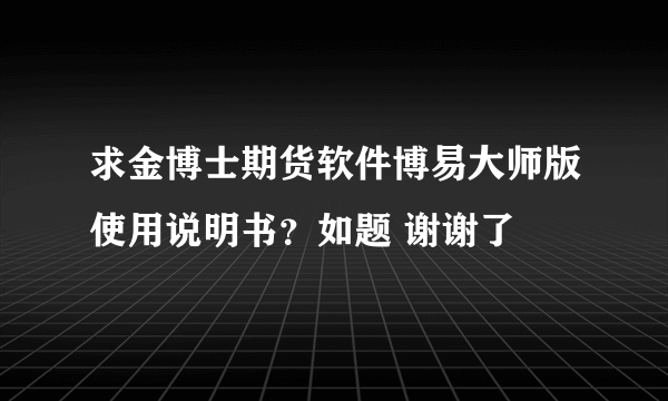 求金博士期货软件博易大师版使用说明书？如题 谢谢了