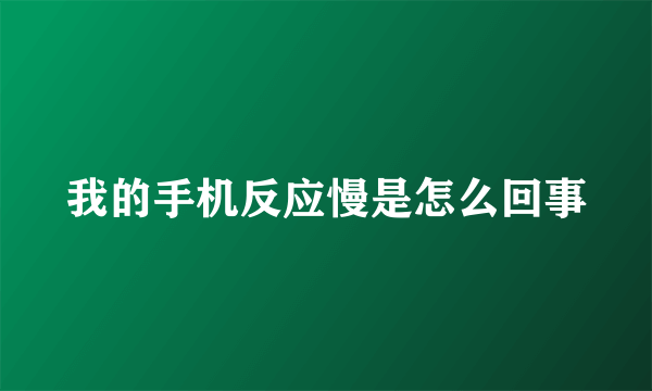 我的手机反应慢是怎么回事