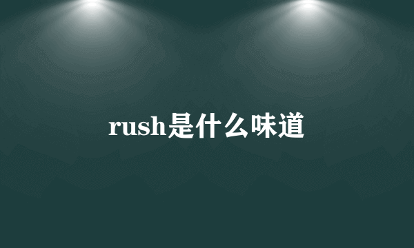 rush是什么味道