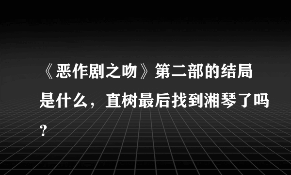 《恶作剧之吻》第二部的结局是什么，直树最后找到湘琴了吗？