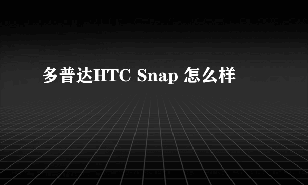 多普达HTC Snap 怎么样