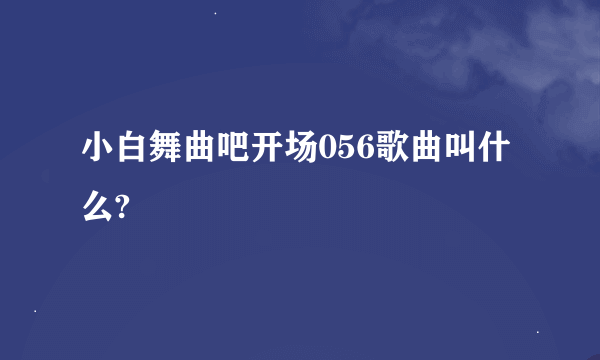 小白舞曲吧开场056歌曲叫什么?