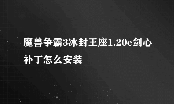 魔兽争霸3冰封王座1.20e剑心补丁怎么安装