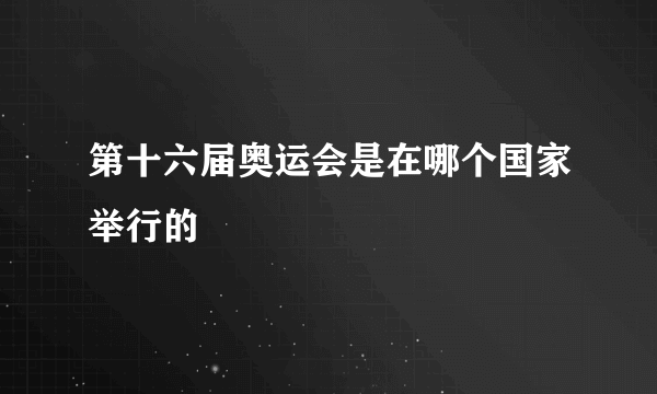 第十六届奥运会是在哪个国家举行的