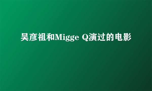 吴彦祖和Migge Q演过的电影