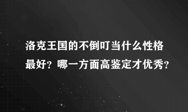 洛克王国的不倒叮当什么性格最好？哪一方面高鉴定才优秀？