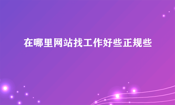 在哪里网站找工作好些正规些