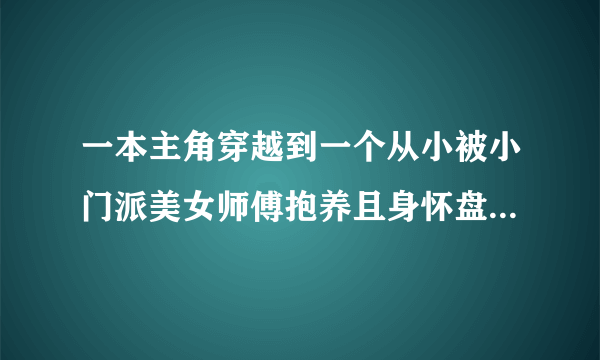 一本主角穿越到一个从小被小门派美女师傅抱养且身怀盘皇血脉的小说