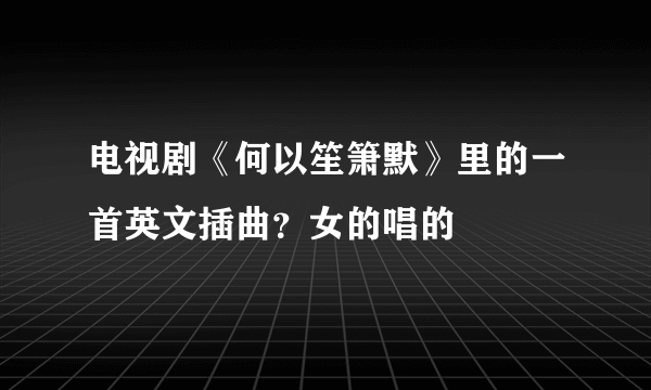 电视剧《何以笙箫默》里的一首英文插曲？女的唱的