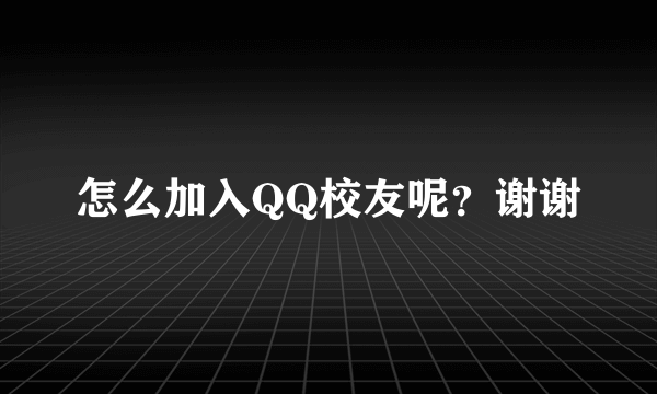 怎么加入QQ校友呢？谢谢