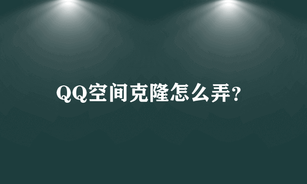 QQ空间克隆怎么弄？