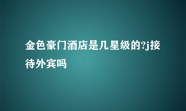 金色豪门酒店是几星级的?j接待外宾吗