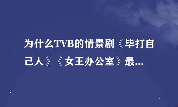 为什么TVB的情景剧《毕打自己人》《女王办公室》最近都没有国语版的了呢？