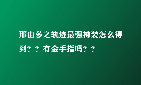 那由多之轨迹最强神装怎么得到？？有金手指吗？？