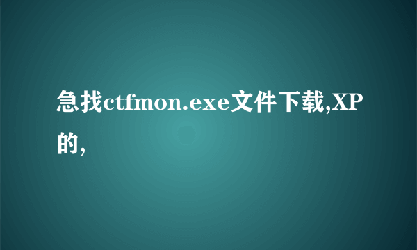 急找ctfmon.exe文件下载,XP的,