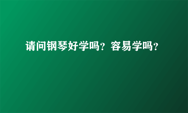 请问钢琴好学吗？容易学吗？